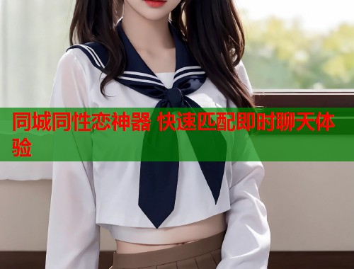 同城同性恋神器 快速匹配即时聊天体验