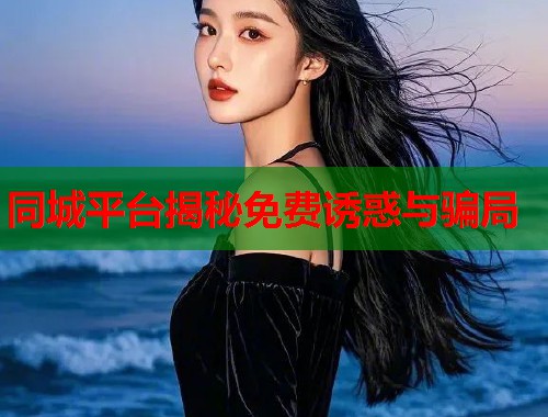 同城平台揭秘免费诱惑与骗局