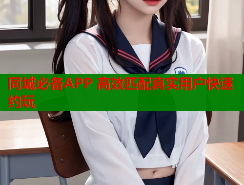 同城必备APP 高效匹配真实用户快速约玩