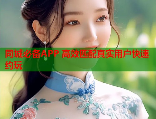 同城必备APP 高效匹配真实用户快速约玩