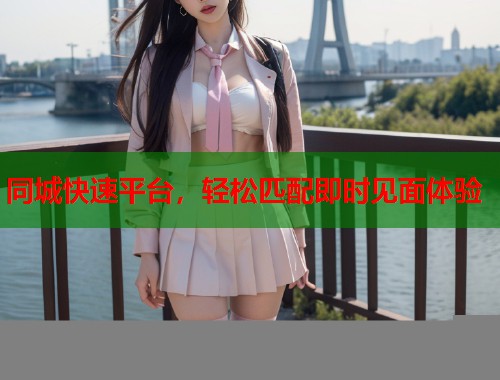 同城快速平台，轻松匹配即时见面体验