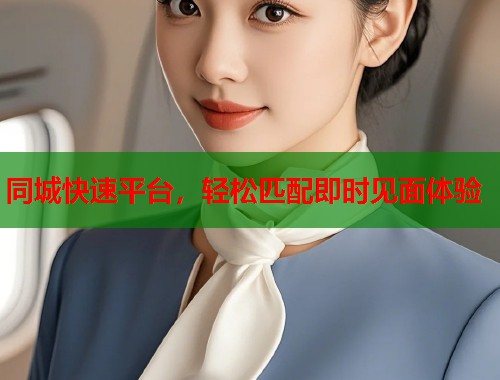 同城快速平台，轻松匹配即时见面体验