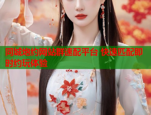 同城炮约网站群速配平台 快速匹配即时约玩体验